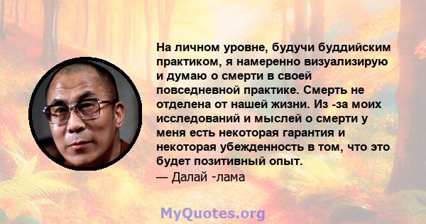 На личном уровне, будучи буддийским практиком, я намеренно визуализирую и думаю о смерти в своей повседневной практике. Смерть не отделена от нашей жизни. Из -за моих исследований и мыслей о смерти у меня есть некоторая 