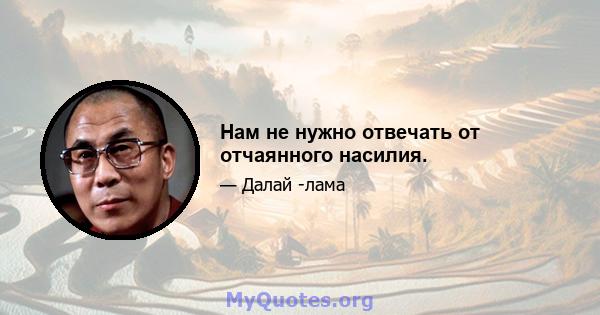 Нам не нужно отвечать от отчаянного насилия.