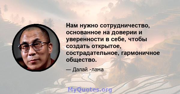 Нам нужно сотрудничество, основанное на доверии и уверенности в себе, чтобы создать открытое, сострадательное, гармоничное общество.