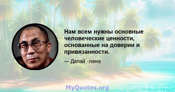 Нам всем нужны основные человеческие ценности, основанные на доверии и привязанности.