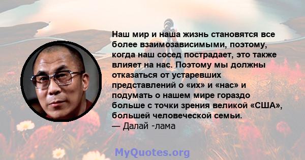 Наш мир и наша жизнь становятся все более взаимозависимыми, поэтому, когда наш сосед пострадает, это также влияет на нас. Поэтому мы должны отказаться от устаревших представлений о «их» и «нас» и подумать о нашем мире