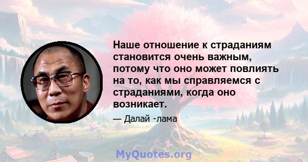 Наше отношение к страданиям становится очень важным, потому что оно может повлиять на то, как мы справляемся с страданиями, когда оно возникает.