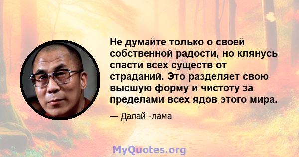 Не думайте только о своей собственной радости, но клянусь спасти всех существ от страданий. Это разделяет свою высшую форму и чистоту за пределами всех ядов этого мира.