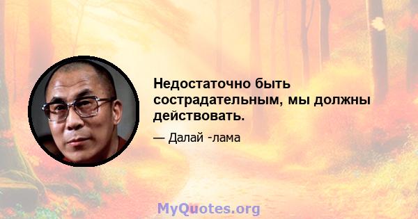 Недостаточно быть сострадательным, мы должны действовать.