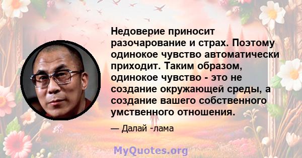 Недоверие приносит разочарование и страх. Поэтому одинокое чувство автоматически приходит. Таким образом, одинокое чувство - это не создание окружающей среды, а создание вашего собственного умственного отношения.