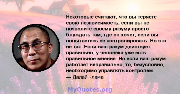 Некоторые считают, что вы теряете свою независимость, если вы не позволите своему разуму просто блуждать там, где он хочет, если вы попытаетесь ее контролировать. Но это не так. Если ваш разум действует правильно, у