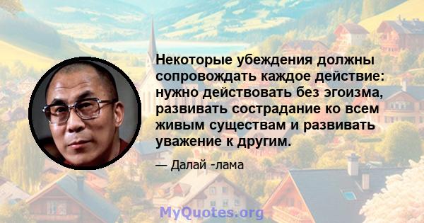 Некоторые убеждения должны сопровождать каждое действие: нужно действовать без эгоизма, развивать сострадание ко всем живым существам и развивать уважение к другим.