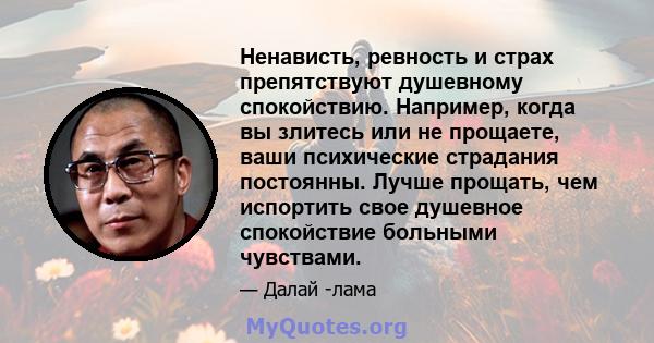 Ненависть, ревность и страх препятствуют душевному спокойствию. Например, когда вы злитесь или не прощаете, ваши психические страдания постоянны. Лучше прощать, чем испортить свое душевное спокойствие больными чувствами.