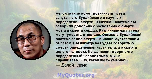 Непонимание может возникнуть путем запутанного буддийского и научных определений смерти. В научной системе вы говорили довольно обоснованно о смерти мозга и смерти сердца. Различные части тела могут умереть отдельно.