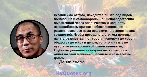 Независимо от того, находится ли это под видом выживания и самообороны или непосредственно выраженной через владычество и жадность, неспособность признать общее человечество, разделяющее все нами все, лежит в основе