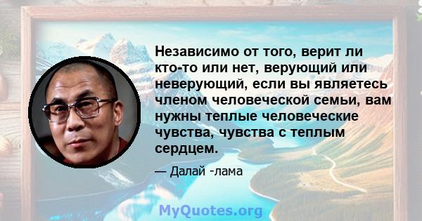 Независимо от того, верит ли кто-то или нет, верующий или неверующий, если вы являетесь членом человеческой семьи, вам нужны теплые человеческие чувства, чувства с теплым сердцем.