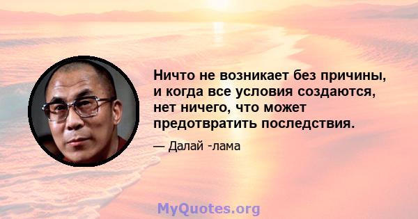 Ничто не возникает без причины, и когда все условия создаются, нет ничего, что может предотвратить последствия.