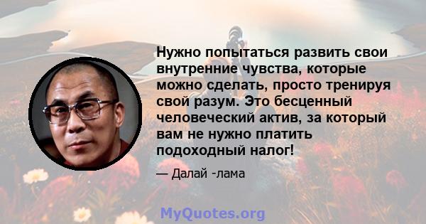 Нужно попытаться развить свои внутренние чувства, которые можно сделать, просто тренируя свой разум. Это бесценный человеческий актив, за который вам не нужно платить подоходный налог!