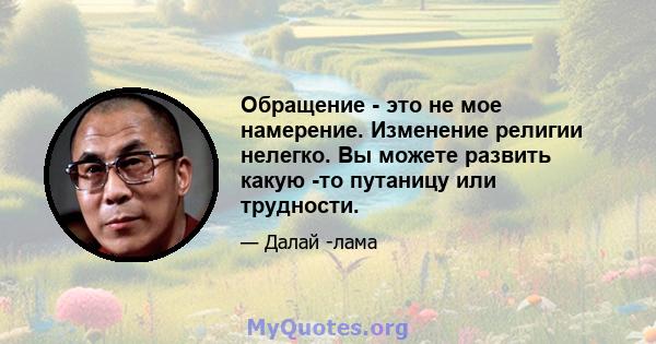 Обращение - это не мое намерение. Изменение религии нелегко. Вы можете развить какую -то путаницу или трудности.