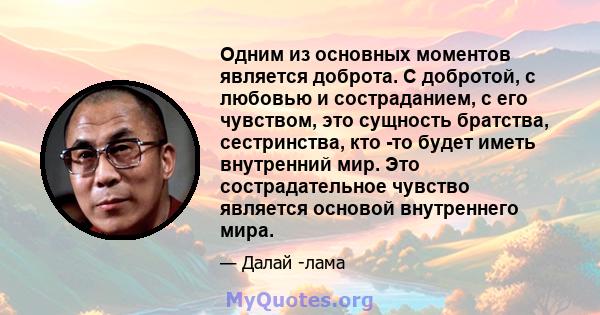 Одним из основных моментов является доброта. С добротой, с любовью и состраданием, с его чувством, это сущность братства, сестринства, кто -то будет иметь внутренний мир. Это сострадательное чувство является основой