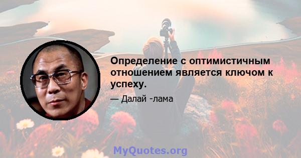 Определение с оптимистичным отношением является ключом к успеху.