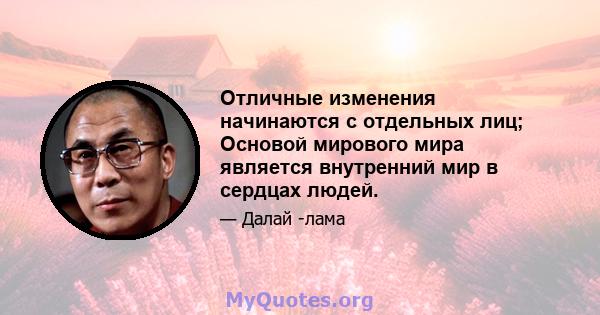 Отличные изменения начинаются с отдельных лиц; Основой мирового мира является внутренний мир в сердцах людей.