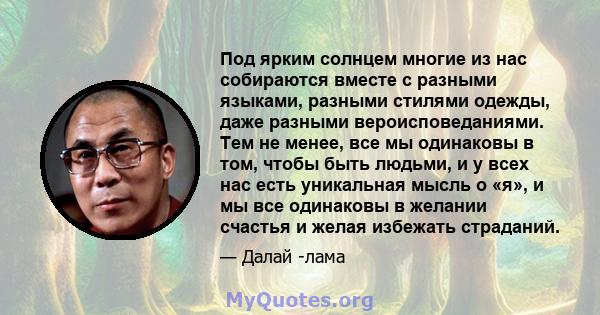 Под ярким солнцем многие из нас собираются вместе с разными языками, разными стилями одежды, даже разными вероисповеданиями. Тем не менее, все мы одинаковы в том, чтобы быть людьми, и у всех нас есть уникальная мысль о