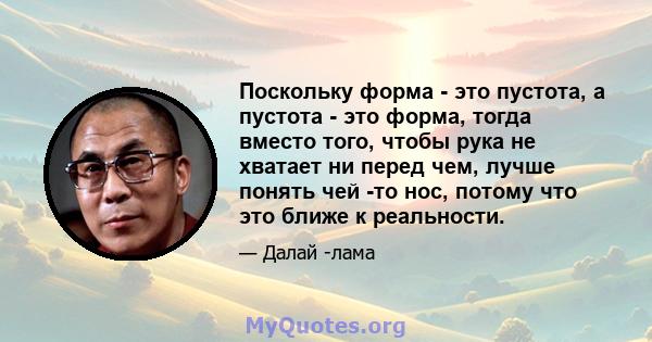 Поскольку форма - это пустота, а пустота - это форма, тогда вместо того, чтобы рука не хватает ни перед чем, лучше понять чей -то нос, потому что это ближе к реальности.