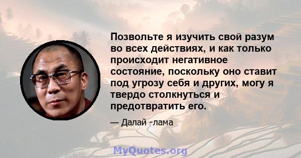 Позвольте я изучить свой разум во всех действиях, и как только происходит негативное состояние, поскольку оно ставит под угрозу себя и других, могу я твердо столкнуться и предотвратить его.