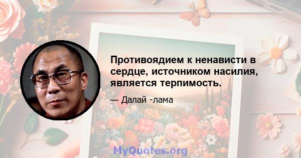 Противоядием к ненависти в сердце, источником насилия, является терпимость.