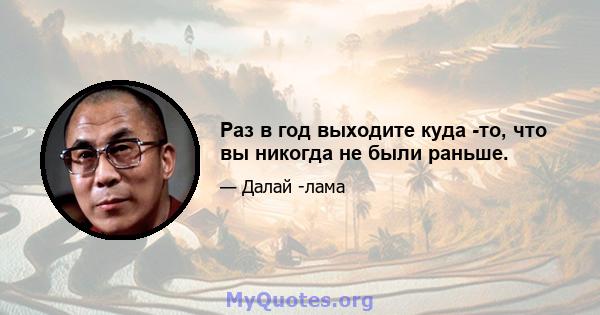 Раз в год выходите куда -то, что вы никогда не были раньше.