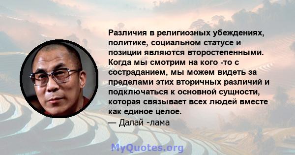 Различия в религиозных убеждениях, политике, социальном статусе и позиции являются второстепенными. Когда мы смотрим на кого -то с состраданием, мы можем видеть за пределами этих вторичных различий и подключаться к