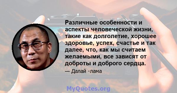 Различные особенности и аспекты человеческой жизни, такие как долголетие, хорошее здоровье, успех, счастье и так далее, что, как мы считаем желаемыми, все зависят от доброты и доброго сердца.