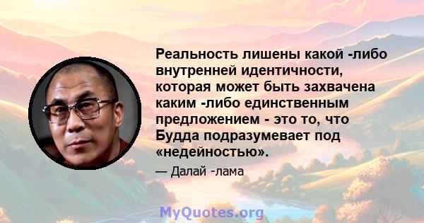 Реальность лишены какой -либо внутренней идентичности, которая может быть захвачена каким -либо единственным предложением - это то, что Будда подразумевает под «недейностью».