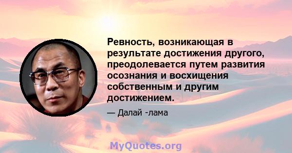 Ревность, возникающая в результате достижения другого, преодолевается путем развития осознания и восхищения собственным и другим достижением.