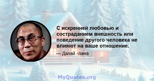 С искренней любовью и состраданием внешность или поведение другого человека не влияют на ваше отношение.