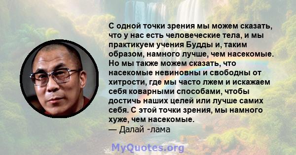 С одной точки зрения мы можем сказать, что у нас есть человеческие тела, и мы практикуем учения Будды и, таким образом, намного лучше, чем насекомые. Но мы также можем сказать, что насекомые невиновны и свободны от