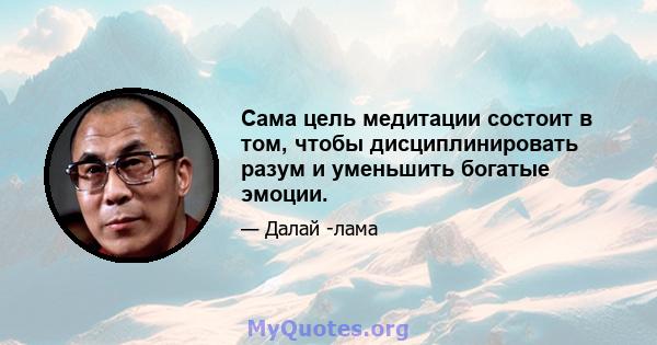 Сама цель медитации состоит в том, чтобы дисциплинировать разум и уменьшить богатые эмоции.