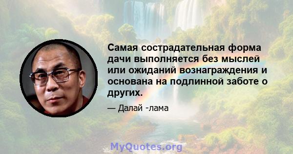 Самая сострадательная форма дачи выполняется без мыслей или ожиданий вознаграждения и основана на подлинной заботе о других.