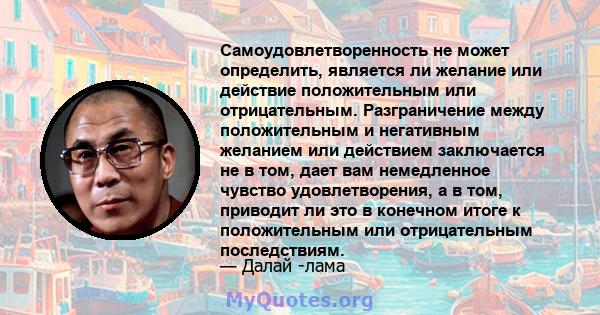 Самоудовлетворенность не может определить, является ли желание или действие положительным или отрицательным. Разграничение между положительным и негативным желанием или действием заключается не в том, дает вам