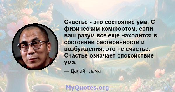 Счастье - это состояние ума. С физическим комфортом, если ваш разум все еще находится в состоянии растерянности и возбуждения, это не счастье. Счастье означает спокойствие ума.