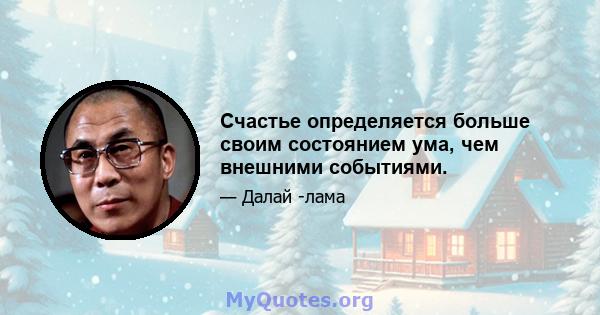 Счастье определяется больше своим состоянием ума, чем внешними событиями.