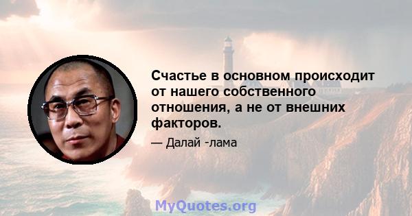 Счастье в основном происходит от нашего собственного отношения, а не от внешних факторов.