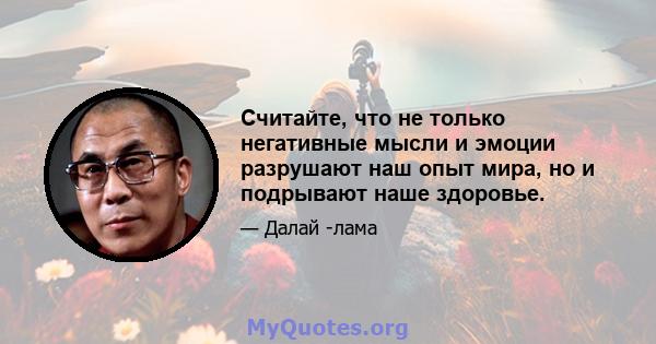 Считайте, что не только негативные мысли и эмоции разрушают наш опыт мира, но и подрывают наше здоровье.