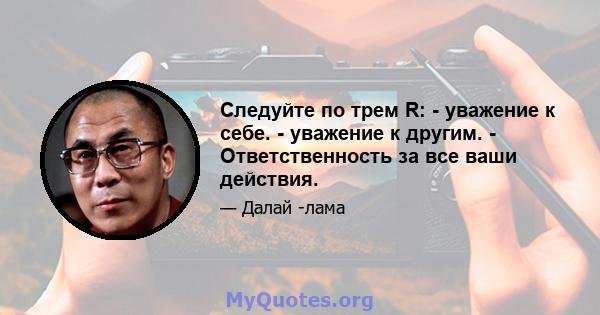 Следуйте по трем R: - уважение к себе. - уважение к другим. - Ответственность за все ваши действия.