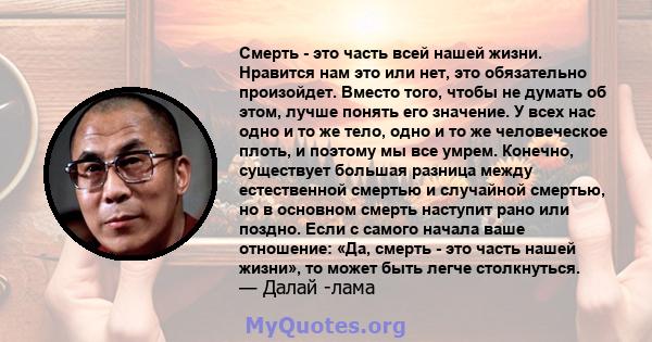 Смерть - это часть всей нашей жизни. Нравится нам это или нет, это обязательно произойдет. Вместо того, чтобы не думать об этом, лучше понять его значение. У всех нас одно и то же тело, одно и то же человеческое плоть,