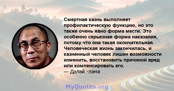 Смертная казнь выполняет профилактическую функцию, но это также очень явно форма мести. Это особенно серьезная форма наказания, потому что она такая окончательная. Человеческая жизнь закончилась, и казненный человек