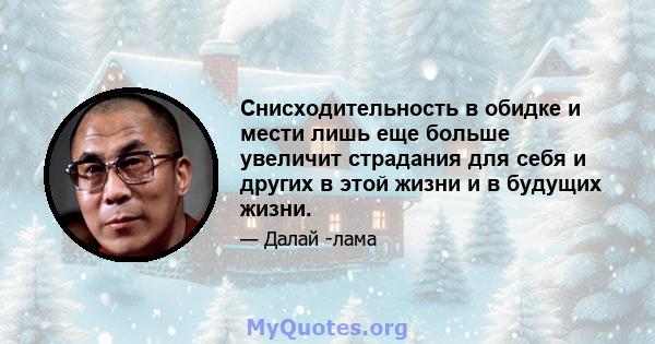 Снисходительность в обидке и мести лишь еще больше увеличит страдания для себя и других в этой жизни и в будущих жизни.