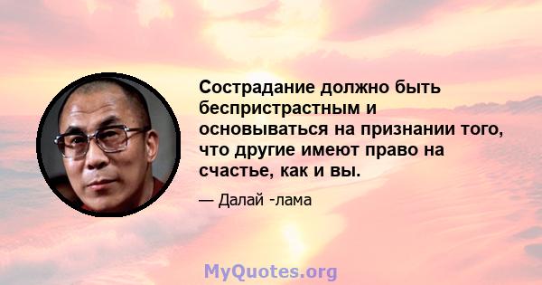 Сострадание должно быть беспристрастным и основываться на признании того, что другие имеют право на счастье, как и вы.