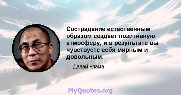 Сострадание естественным образом создает позитивную атмосферу, и в результате вы чувствуете себя мирным и довольным.