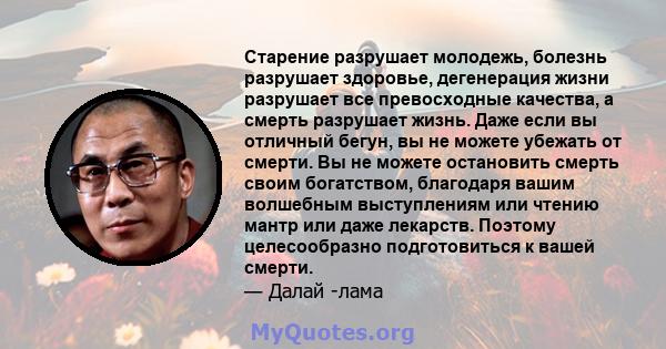 Старение разрушает молодежь, болезнь разрушает здоровье, дегенерация жизни разрушает все превосходные качества, а смерть разрушает жизнь. Даже если вы отличный бегун, вы не можете убежать от смерти. Вы не можете