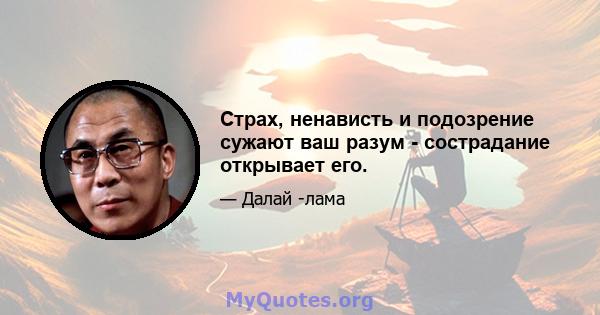 Страх, ненависть и подозрение сужают ваш разум - сострадание открывает его.