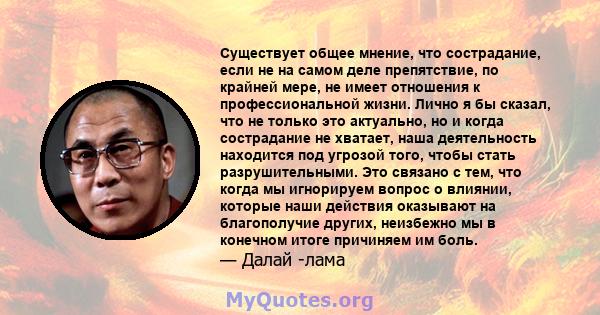 Существует общее мнение, что сострадание, если не на самом деле препятствие, по крайней мере, не имеет отношения к профессиональной жизни. Лично я бы сказал, что не только это актуально, но и когда сострадание не