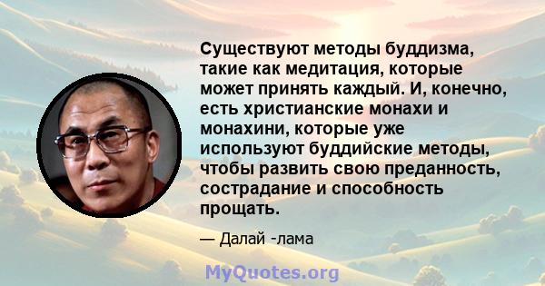 Существуют методы буддизма, такие как медитация, которые может принять каждый. И, конечно, есть христианские монахи и монахини, которые уже используют буддийские методы, чтобы развить свою преданность, сострадание и