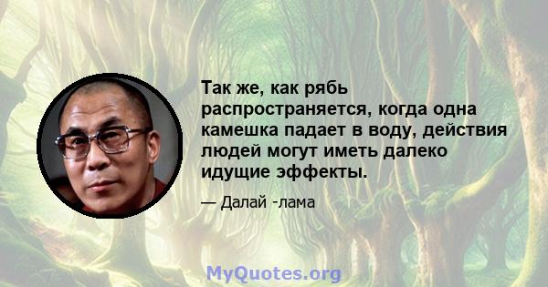 Так же, как рябь распространяется, когда одна камешка падает в воду, действия людей могут иметь далеко идущие эффекты.